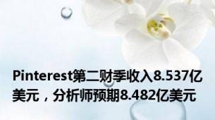 Pinterest第二财季收入8.537亿美元，分析师预期8.482亿美元