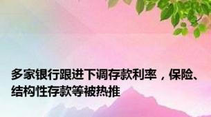 多家银行跟进下调存款利率，保险、结构性存款等被热推