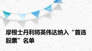 摩根士丹利将英伟达纳入“首选股票”名单