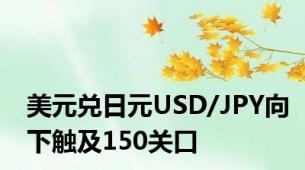 美元兑日元USD/JPY向下触及150关口