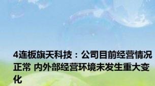 4连板旗天科技：公司目前经营情况正常 内外部经营环境未发生重大变化