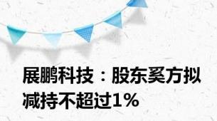 展鹏科技：股东奚方拟减持不超过1%