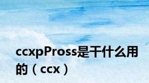 ccxpPross是干什么用的（ccx）