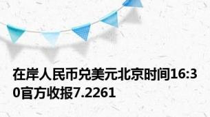 在岸人民币兑美元北京时间16:30官方收报7.2261