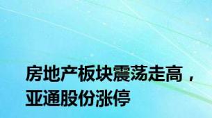 房地产板块震荡走高，亚通股份涨停