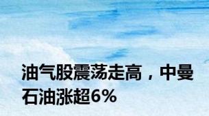 油气股震荡走高，中曼石油涨超6%