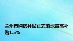 兰州市购房补贴正式落地最高补贴1.5%