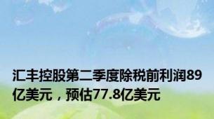 汇丰控股第二季度除税前利润89亿美元，预估77.8亿美元