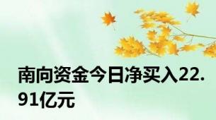 南向资金今日净买入22.91亿元