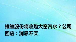 维维股份将收购大窑汽水？公司回应：消息不实