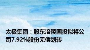 太极集团：股东涪陵国投拟将公司7.92%股份无偿划转