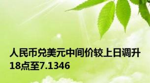 人民币兑美元中间价较上日调升18点至7.1346