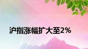 沪指涨幅扩大至2%