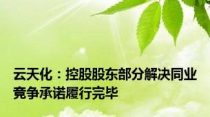 云天化：控股股东部分解决同业竞争承诺履行完毕