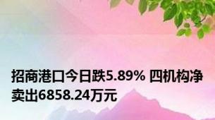 招商港口今日跌5.89% 四机构净卖出6858.24万元