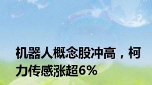 机器人概念股冲高，柯力传感涨超6%