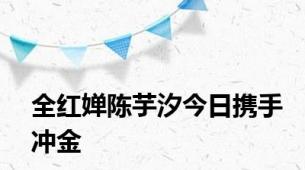 全红婵陈芋汐今日携手冲金