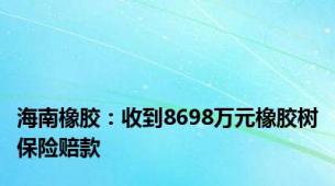 海南橡胶：收到8698万元橡胶树保险赔款