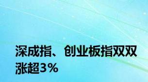 深成指、创业板指双双涨超3%