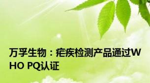 万孚生物：疟疾检测产品通过WHO PQ认证