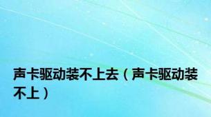 声卡驱动装不上去（声卡驱动装不上）