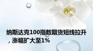 纳斯达克100指数期货短线拉升，涨幅扩大至1%