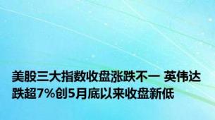 美股三大指数收盘涨跌不一 英伟达跌超7%创5月底以来收盘新低