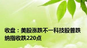 收盘：美股涨跌不一科技股普跌 纳指收跌220点