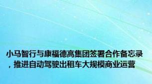 小马智行与康福德高集团签署合作备忘录，推进自动驾驶出租车大规模商业运营