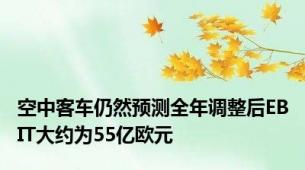 空中客车仍然预测全年调整后EBIT大约为55亿欧元