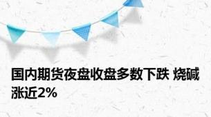 国内期货夜盘收盘多数下跌 烧碱涨近2%