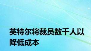 英特尔将裁员数千人以降低成本