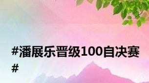 #潘展乐晋级100自决赛#