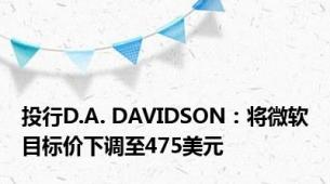 投行D.A. DAVIDSON：将微软目标价下调至475美元