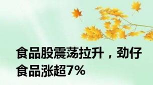 食品股震荡拉升，劲仔食品涨超7%