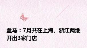 盒马：7月共在上海、浙江两地开出3家门店