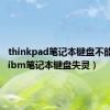 thinkpad笔记本键盘不能用了（ibm笔记本键盘失灵）