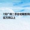 7月广州二手住宅网签宗数维持在万宗以上