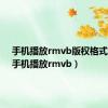 手机播放rmvb版权格式限制（手机播放rmvb）