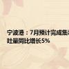 宁波港：7月预计完成集装箱吞吐量同比增长5%