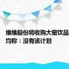 维维股份将收购大窑饮品？双方均称：没有该计划