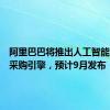 阿里巴巴将推出人工智能对话式采购引擎，预计9月发布