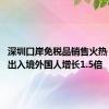 深圳口岸免税品销售火热 上半年出入境外国人增长1.5倍