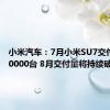 小米汽车：7月小米SU7交付量超10000台 8月交付量将持续破万