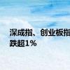 深成指、创业板指双双跌超1%