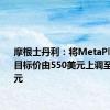 摩根士丹利：将MetaPlatforms目标价由550美元上调至575美元