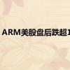 ARM美股盘后跌超10%