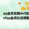 qq会员官网dnf活动（dnfqq会员礼包领取）