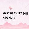 VOCALOID2下载（vocaloid2）