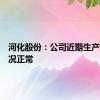 河化股份：公司近期生产经营情况正常